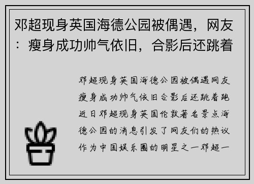 邓超现身英国海德公园被偶遇，网友：瘦身成功帅气依旧，合影后还跳着跑！